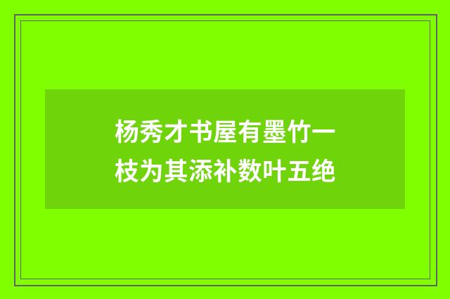 杨秀才书屋有墨竹一枝为其添补数叶五绝