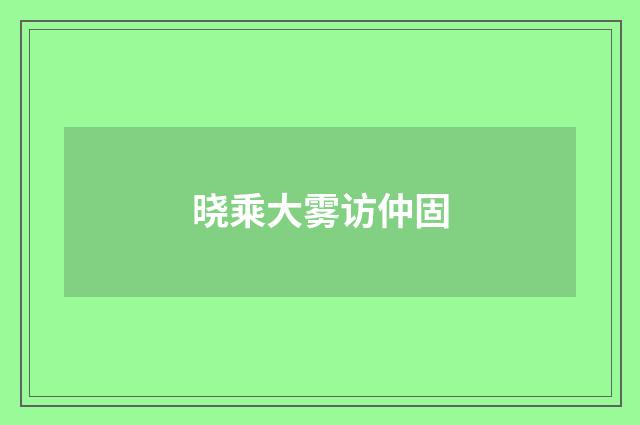 晓乘大雾访仲固