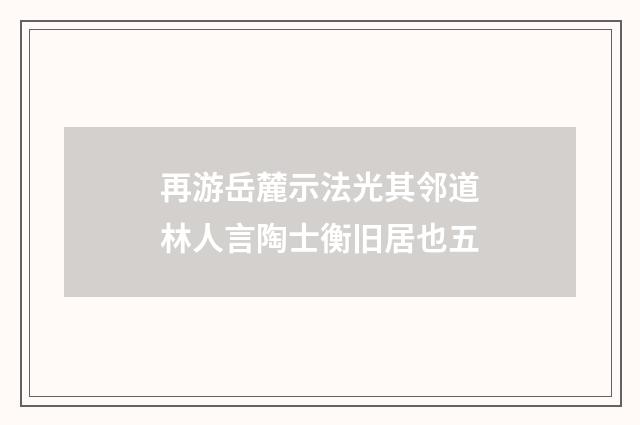 再游岳麓示法光其邻道林人言陶士衡旧居也五