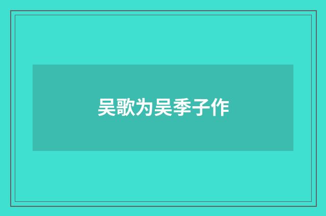 吴歌为吴季子作