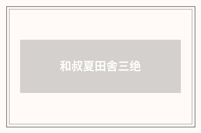 和叔夏田舍三绝