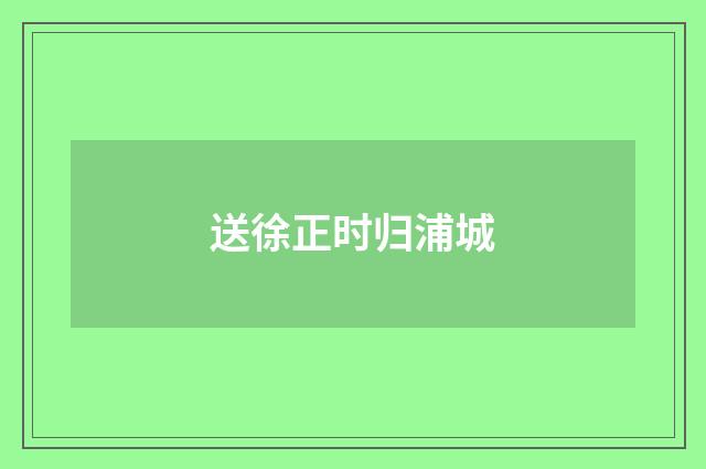 送徐正时归浦城