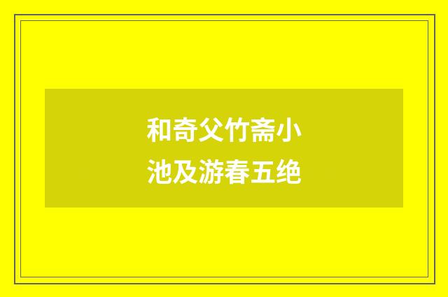 和奇父竹斋小池及游春五绝