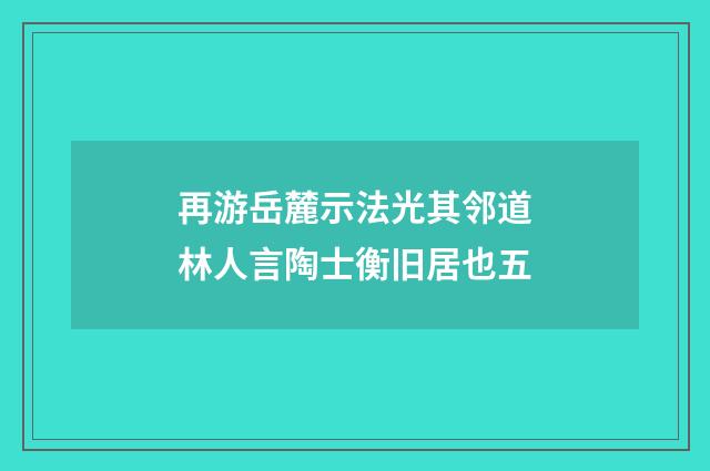 再游岳麓示法光其邻道林人言陶士衡旧居也五