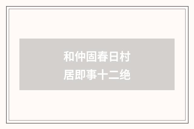 和仲固春日村居即事十二绝