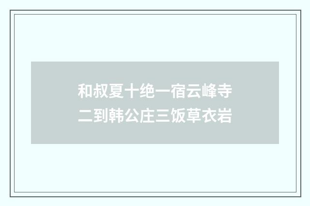 和叔夏十绝一宿云峰寺二到韩公庄三饭草衣岩