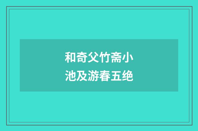 和奇父竹斋小池及游春五绝