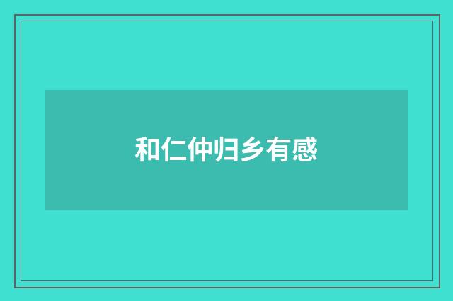 和仁仲归乡有感
