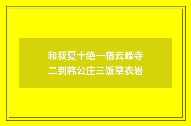 和叔夏十绝一宿云峰寺二到韩公庄三饭草衣岩