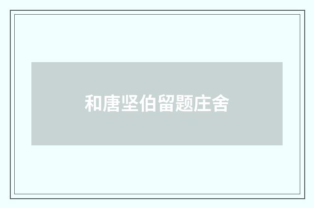 和唐坚伯留题庄舍