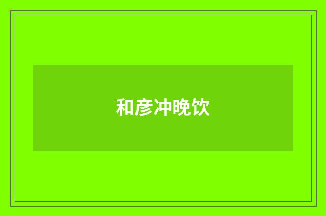 和彦冲晚饮