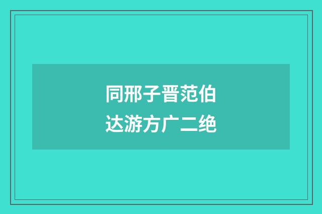 同邢子晋范伯达游方广二绝