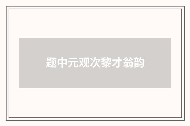 题中元观次黎才翁韵