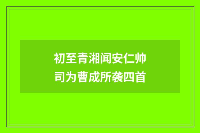初至青湘闻安仁帅司为曹成所袭四首
