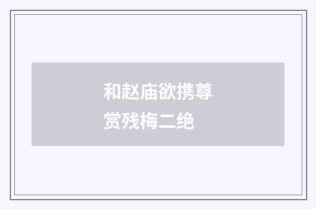 和赵庙欲携尊赏残梅二绝