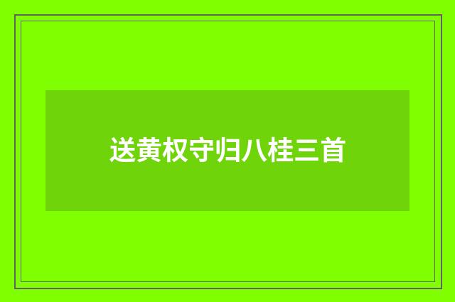 送黄权守归八桂三首