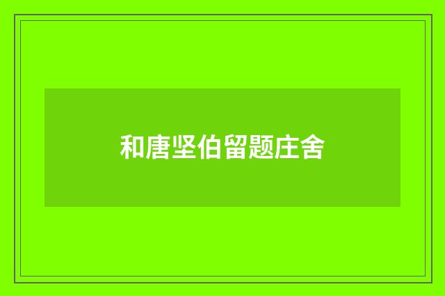 和唐坚伯留题庄舍