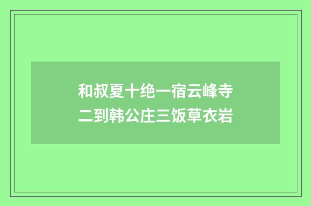 和叔夏十绝一宿云峰寺二到韩公庄三饭草衣岩
