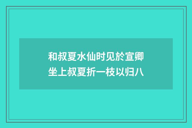 和叔夏水仙时见於宣卿坐上叔夏折一枝以归八