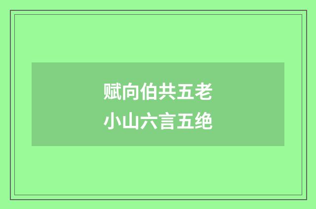 赋向伯共五老小山六言五绝