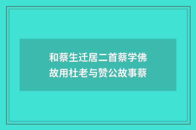 和蔡生迁居二首蔡学佛故用杜老与赞公故事蔡