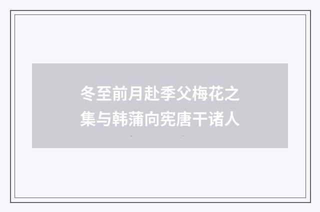 冬至前月赴季父梅花之集与韩蒲向宪唐干诸人
