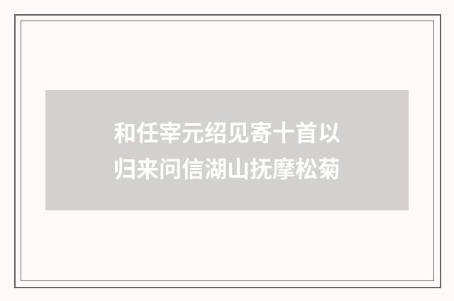 和任宰元绍见寄十首以归来问信湖山抚摩松菊