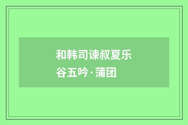 和韩司谏叔夏乐谷五吟·蒲团