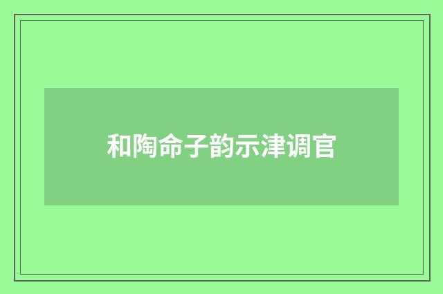 和陶命子韵示津调官