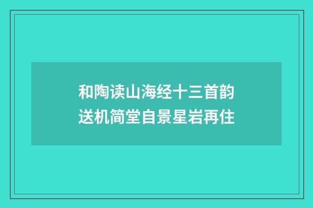 和陶读山海经十三首韵送机简堂自景星岩再住