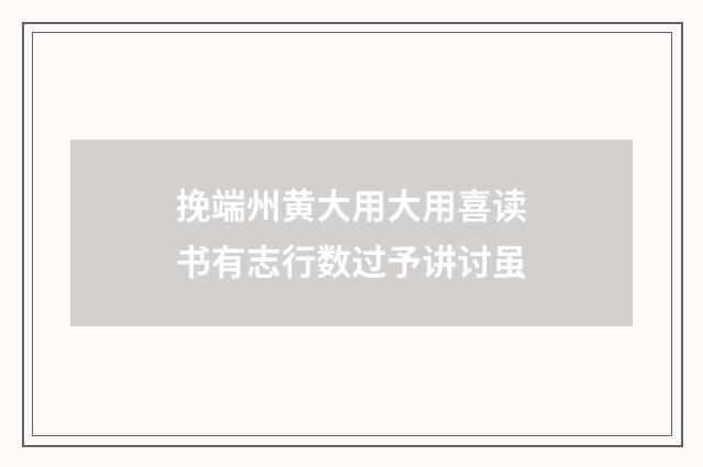 挽端州黄大用大用喜读书有志行数过予讲讨虽