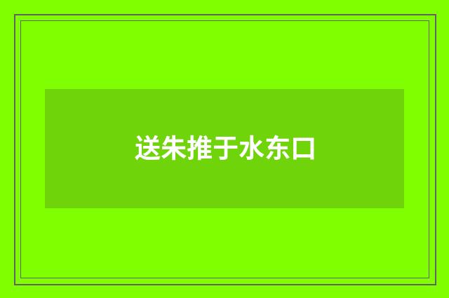 送朱推于水东口