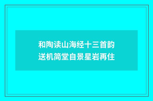 和陶读山海经十三首韵送机简堂自景星岩再住