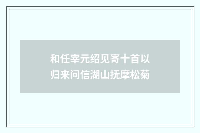 和任宰元绍见寄十首以归来问信湖山抚摩松菊