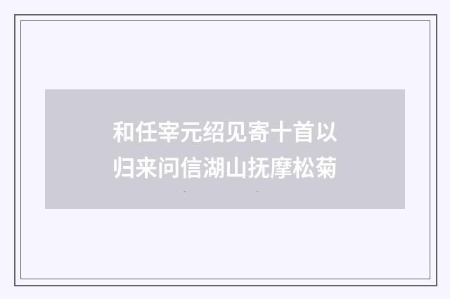 和任宰元绍见寄十首以归来问信湖山抚摩松菊