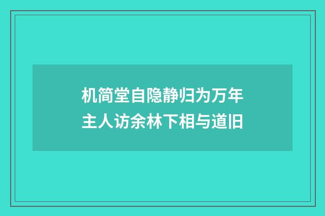 机简堂自隐静归为万年主人访余林下相与道旧