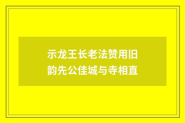 示龙王长老法赞用旧韵先公佳城与寺相直