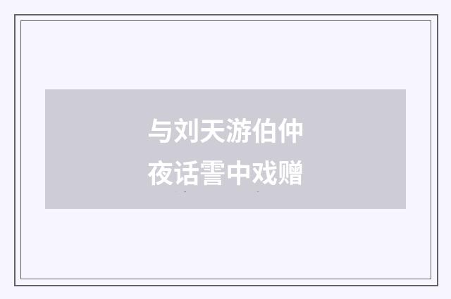 与刘天游伯仲夜话霅中戏赠