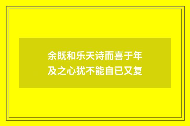 余既和乐天诗而喜于年及之心犹不能自已又复