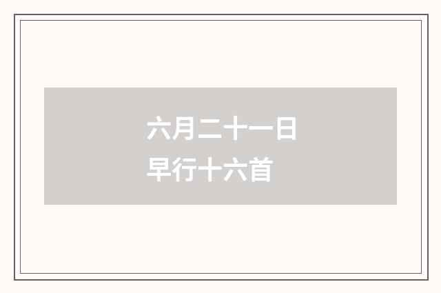 六月二十一日早行十六首