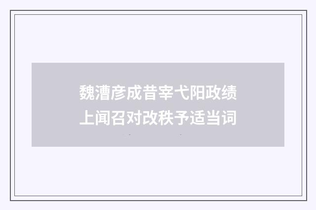 魏漕彦成昔宰弋阳政绩上闻召对改秩予适当词