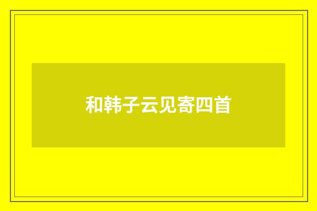 和韩子云见寄四首