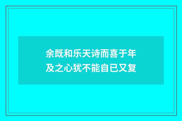 余既和乐天诗而喜于年及之心犹不能自已又复
