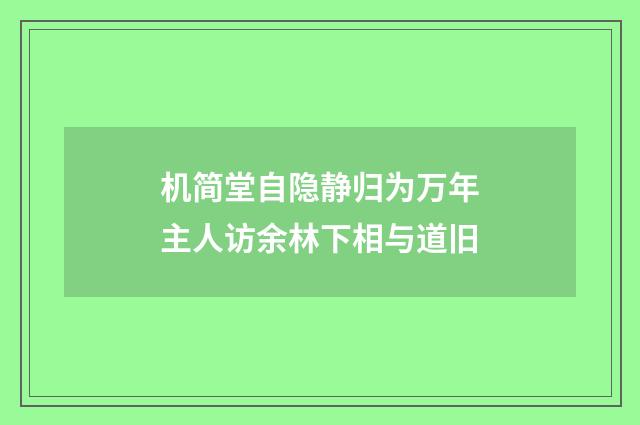 机简堂自隐静归为万年主人访余林下相与道旧