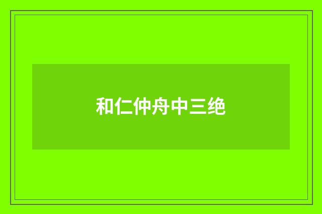 和仁仲舟中三绝