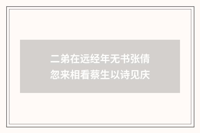 二弟在远经年无书张倩忽来相看蔡生以诗见庆