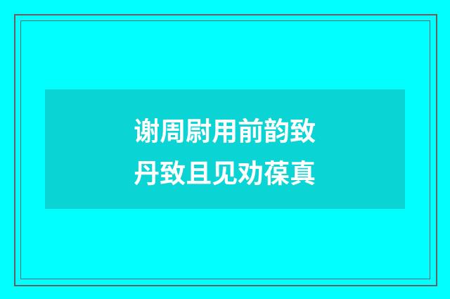 谢周尉用前韵致丹致且见劝葆真
