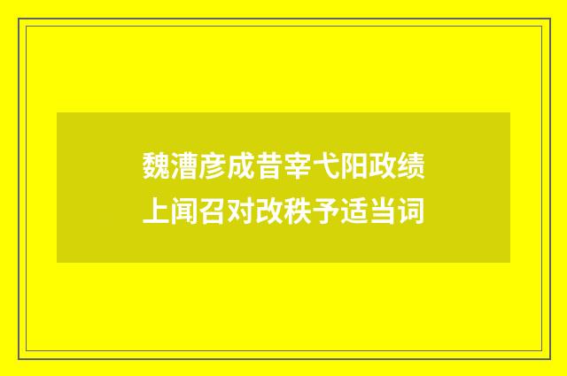 魏漕彦成昔宰弋阳政绩上闻召对改秩予适当词
