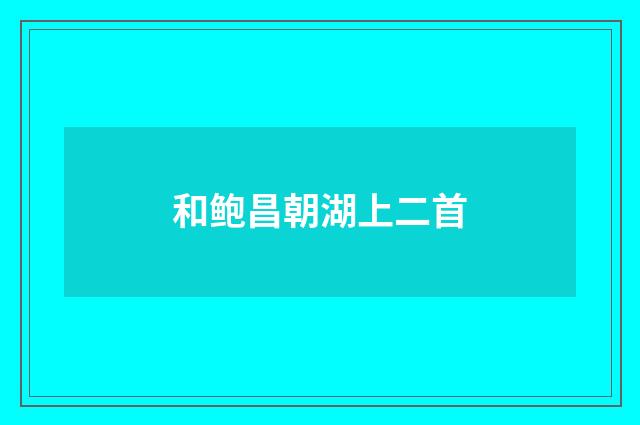 和鲍昌朝湖上二首
