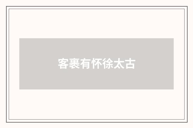 客裹有怀徐太古